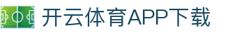 开云体育（中国）官方APP下载-KaiyunSports